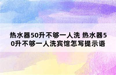 热水器50升不够一人洗 热水器50升不够一人洗宾馆怎写提示语